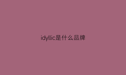 idyllic是什么品牌(idylle是什么牌子的香水)