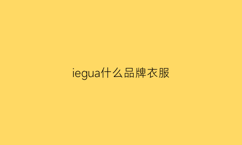 iegua什么品牌衣服(ei是什么品牌服装)