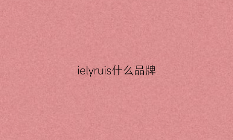 ielyruis什么品牌(ieiriaili是什么牌子)