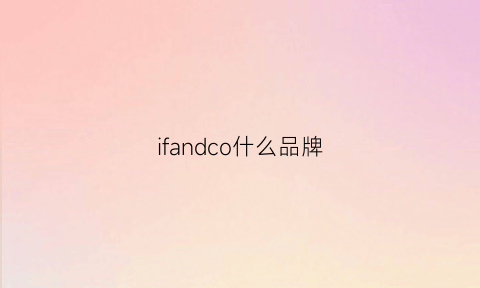 ifandco什么品牌(ifoxnd是什么牌子)