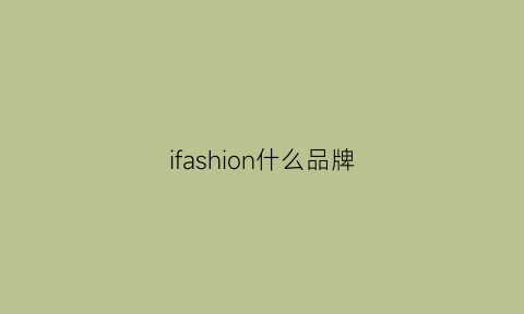 ifashion什么品牌(ifashion质量怎么样)