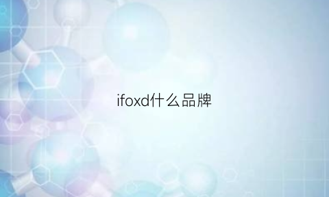 ifoxd什么品牌(ifidol是什么品牌)