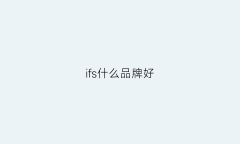 ifs什么品牌好(ifc有什么牌子)