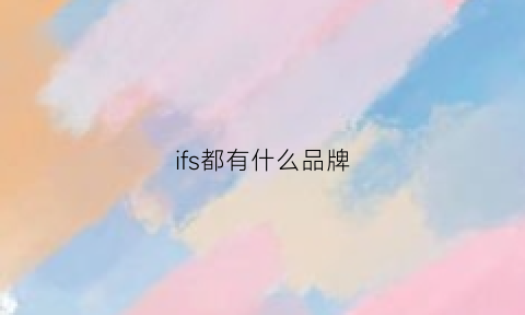 ifs都有什么品牌(ifs品牌大全)