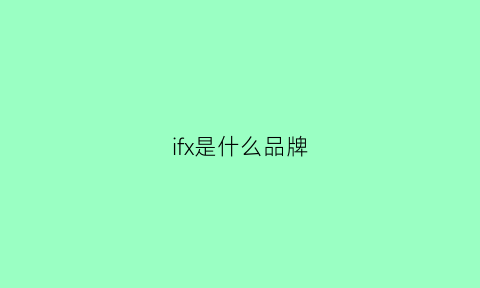 ifx是什么品牌(ifs是什么牌子)