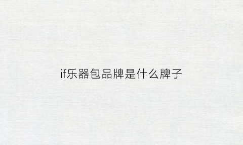 if乐器包品牌是什么牌子(if包包是什么牌子)