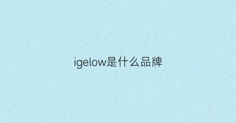 igelow是什么品牌(igelow是什么品牌化妆品)