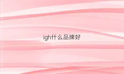 igh什么品牌好(igim牌子)