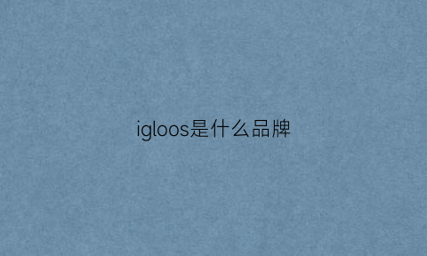 igloos是什么品牌(igoz是什么品牌)