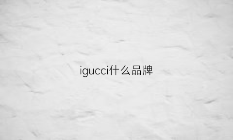 igucci什么品牌(cigi是什么牌子)