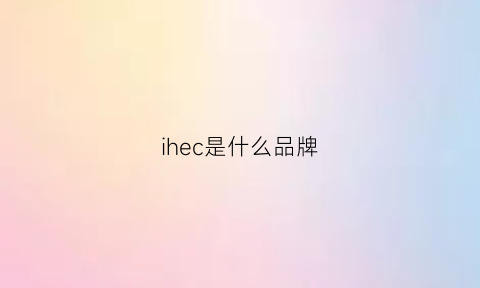 ihec是什么品牌(hec是什么牌子)