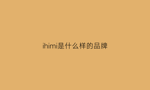 ihimi是什么样的品牌(ihimi中文名叫什么牌子)