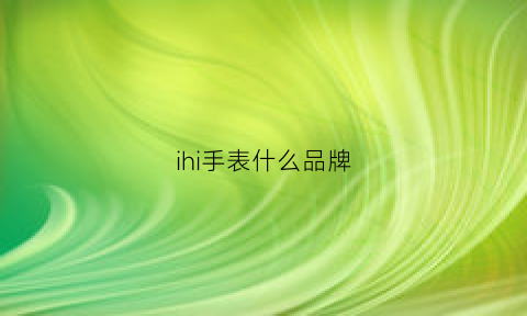 ihi手表什么品牌(iw手表是什么牌子价格)