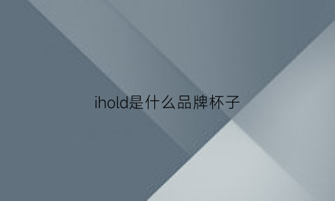 ihold是什么品牌杯子(ihold保温杯是国产还是进口)