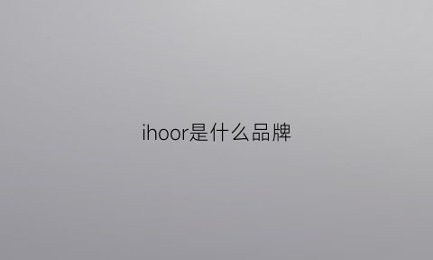 ihoor是什么品牌(ihoca是什么品牌)