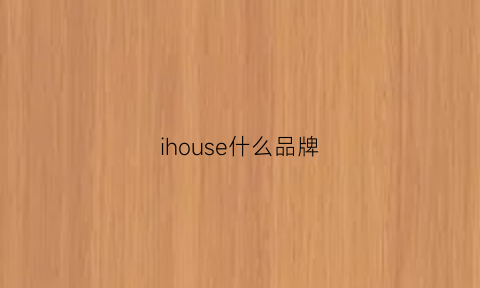 ihouse什么品牌(i是什么品牌)