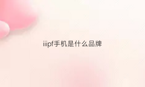 iiipf手机是什么品牌(p13是什么品牌手机)