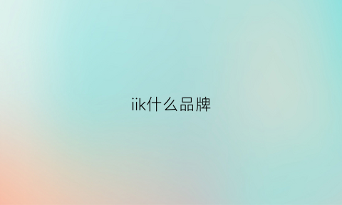 iik什么品牌(iiok是哪个国家品牌)