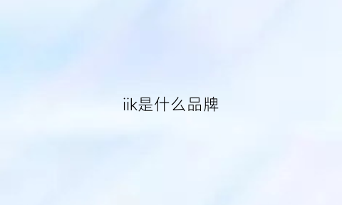 iik是什么品牌(iik是什么牌子)