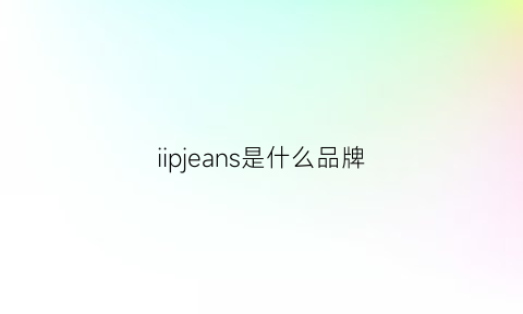 iipjeans是什么品牌(pljeans是什么牌子的)