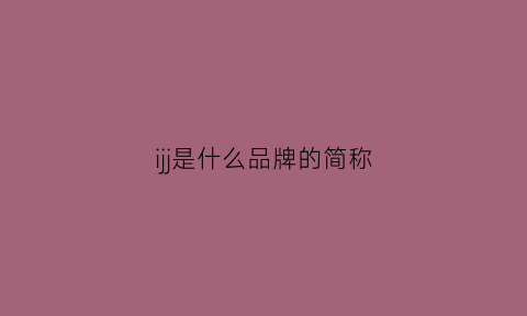 ijj是什么品牌的简称(ij是什么牌子的鞋)