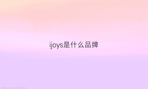 ijoys是什么品牌(joyousness是什么牌子)