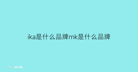 ika是什么品牌mk是什么品牌(macka是什么牌子)