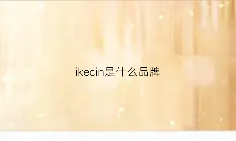 ikecin是什么品牌(ik是一个什么品牌)