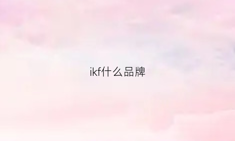 ikf什么品牌(ikffindpro是什么牌子)