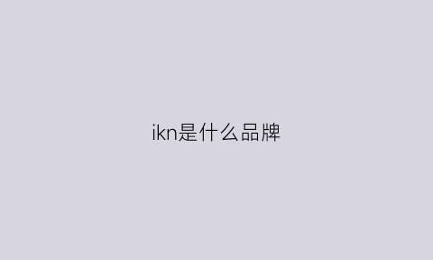 ikn是什么品牌(ikh是什么品牌)