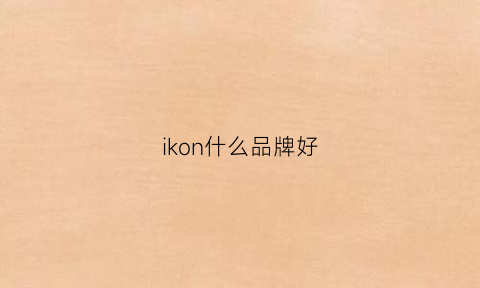 ikon什么品牌好(iokos品牌)