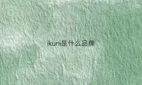 ikuni是什么品牌(iku是什么牌子)