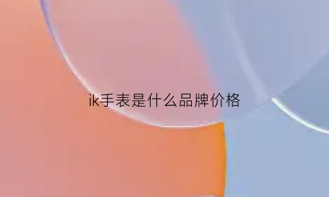 ik手表是什么品牌价格(ikcoiouring牌子手表)