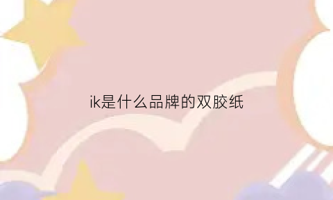 ik是什么品牌的双胶纸(ik什么牌子)