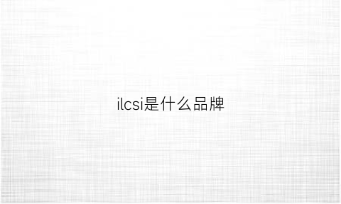 ilcsi是什么品牌(il牌子的中文是什么)