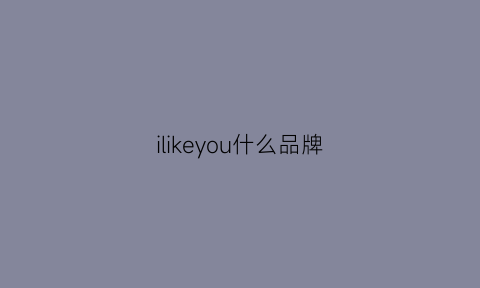 ilikeyou什么品牌(likeu是什么牌子)