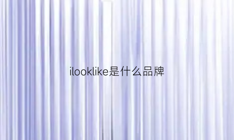 ilooklike是什么品牌(lker是什么牌子)