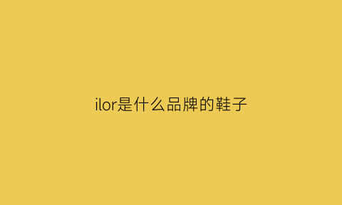 ilor是什么品牌的鞋子(inor是什么品牌)