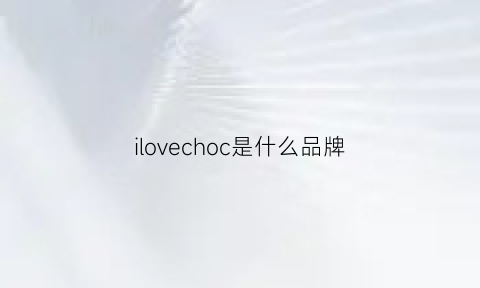 ilovechoc是什么品牌(ilovechocolate属于什么品牌)