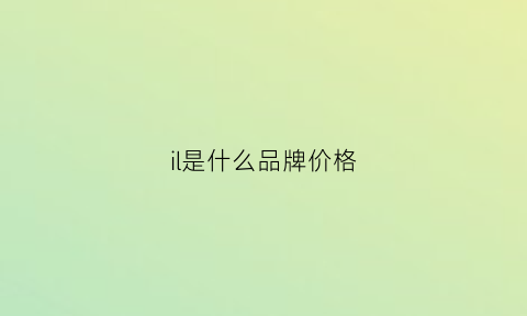 il是什么品牌价格(il商标是什么品牌)