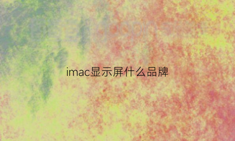 imac显示屏什么品牌(imac2021屏幕材质)