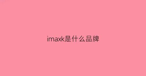imaxk是什么品牌(imk是什么牌子)