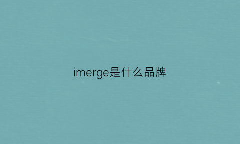 imerge是什么品牌(imagic是什么牌子)