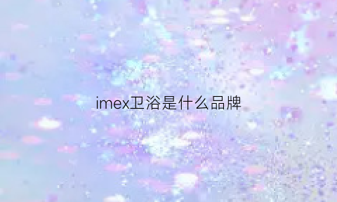 imex卫浴是什么品牌(ivi卫浴)