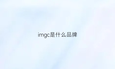 imgc是什么品牌(imaginc是什么牌子)