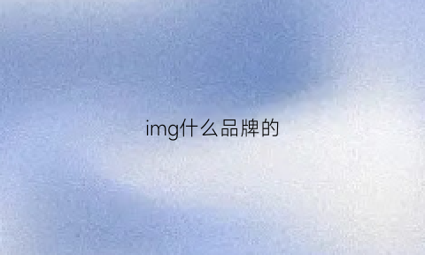 img什么品牌的(img是什么牌子的衣服)