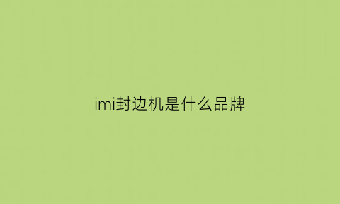 imi封边机是什么品牌(ima封边机使用说明书)