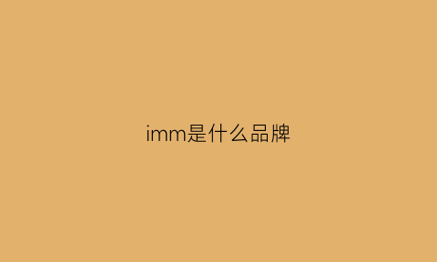 imm是什么品牌(imo是什么品牌)