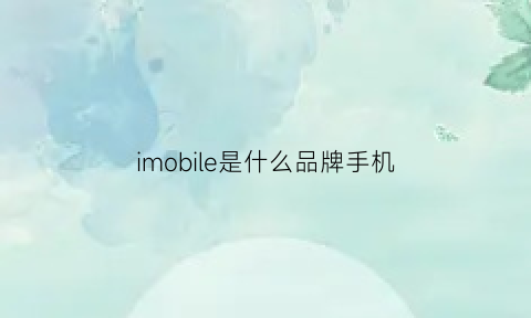 imobile是什么品牌手机(imooc1是什么手机)