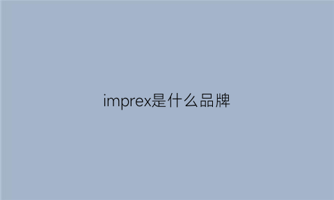 imprex是什么品牌(impress是什么牌子)